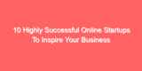 10 Highly Successful Online Startups To Inspire Your Business