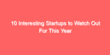 10 Interesting Startups to Watch Out For This Year