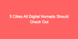 5 Cities All Digital Nomads Should Check Out
