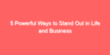 5 Powerful Ways to Stand Out in Life and Business