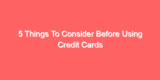 5 Things To Consider Before Using Credit Cards