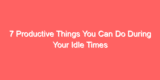 7 Productive Things You Can Do During Your Idle Times