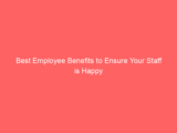 Best Employee Benefits to Ensure Your Staff is Happy