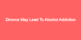 Divorce May Lead To Alcohol Addiction