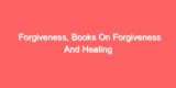 Forgiveness, Books On Forgiveness And Healing
