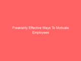 Freakishly Effective Ways To Motivate Employees