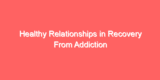 Healthy Relationships in Recovery From Addiction