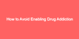 How to Avoid Enabling Drug Addiction