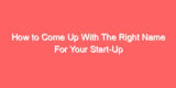 How to Come Up With The Right Name For Your Start-Up
