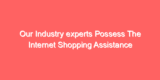 Our Industry experts Possess The Internet Shopping Assistance You Need