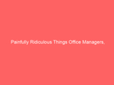 Painfully Ridiculous Things Office Managers,