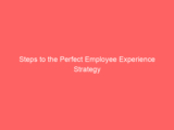 Steps to the Perfect Employee Experience Strategy