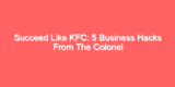 Succeed Like KFC: 5 Business Hacks From The Colonel