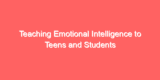 Teaching Emotional Intelligence to Teens and Students