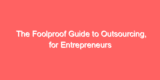 The Foolproof Guide to Outsourcing, for Entrepreneurs
