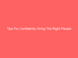 Tips For Confidently Hiring The Right People