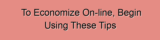 To Economize On-line, Begin Using These Tips