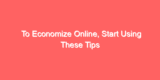 To Economize Online, Start Using These Tips