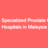 Top 30 Specialized Liver Cancer Hospitals in Malaysia