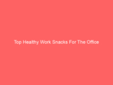 Top Healthy Work Snacks For The Office