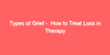 Types of Grief –  How to Treat Loss in Therapy
