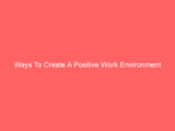 Ways To Create A Positive Work Environment
