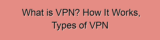 What is VPN? How It Works, Types of VPN